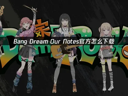 BanG Dream!Our Notes怎么下载：新手入坑完整指南！