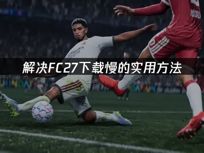 FC27下载慢怎么办？一招提升下载速度！