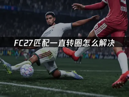 FC27匹配一直转圈怎么办？简单几步搞定！