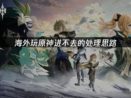 海外玩原神进不去怎么办？教你快速恢复！