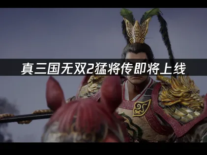 真三国无双2猛将传即将上线，最新内容抢先看！