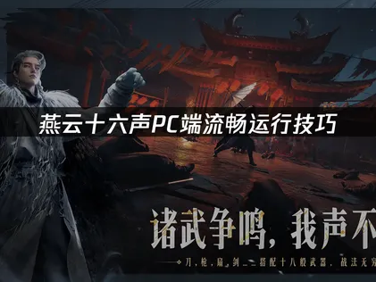 燕云十六声流畅运行技巧：网络优化与系统清理技巧！
