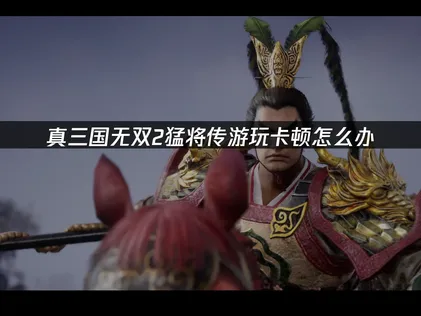真三国无双2猛将传卡顿怎么办？简单几步搞定！