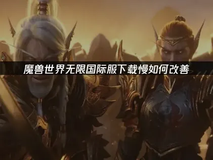 魔兽世界无限国际服下载慢？这样处理可以轻松解决！