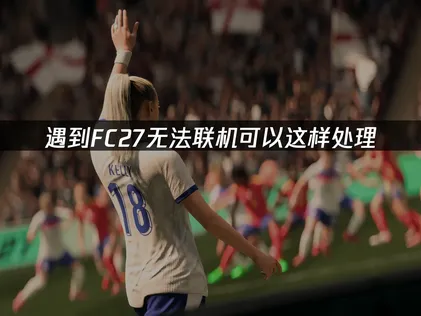 FC27无法联机？常见原因与优化解决指南！