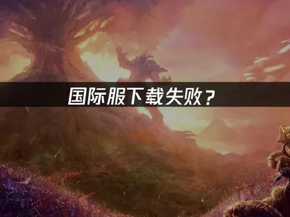 魔兽世界无限国际服下载失败？一招教你快速恢复！