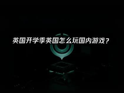英国怎么玩国内游戏？海外华人加速器经验！