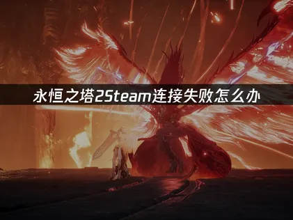 永恒之塔2Steam连接失败怎么办？教你快速恢复！