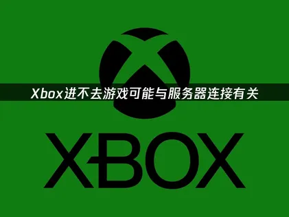 Xbox进不去游戏怎么办？教你快速恢复！