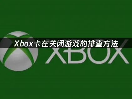 Xbox卡在关闭游戏怎么办？照着做就能解决！
