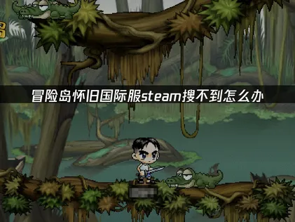 冒险岛怀旧国际服Steam搜不到怎么办？解决方案在这里！