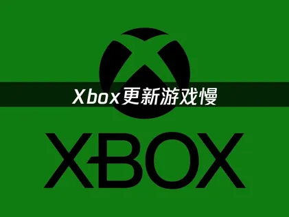 Xbox更新游戏慢？有效解决方法！