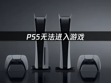 PS5无法进入游戏怎么办？简单几步搞定！