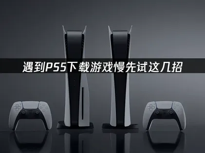 PS5下载游戏慢怎么办？一招提升下载速度！