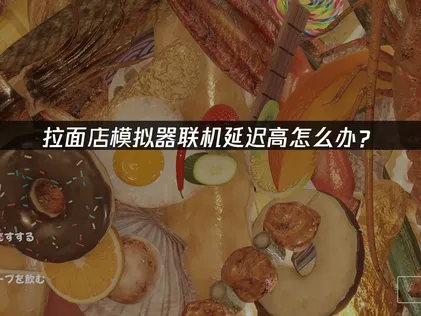 拉面店模拟器联机延迟高影响配合？一招教你解决！