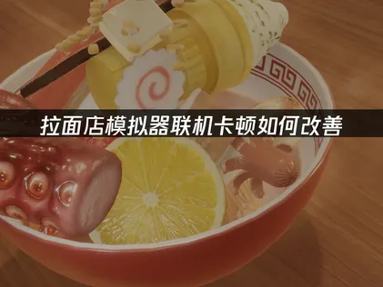 拉面店模拟器联机卡顿如何改善？一招解决！