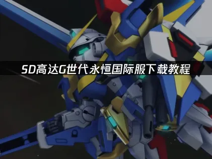 SD高达G世代永恒下载教程：解决方案与操作指南！