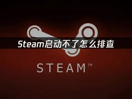 Steam启动不了怎么排查？原因分析与解决方法！