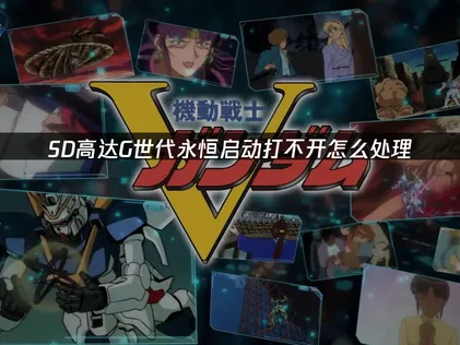 SD高達G世代永恒打不開怎麽處理？一招搞定啟動難題！