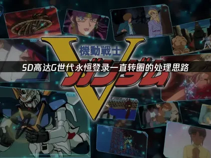 SD高達G世代永恒登錄一直轉圈？手把手教你處理！