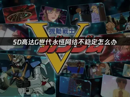 SD高達G世代永恒網絡不穩定怎麽辦？輕松搞定聯機波動！