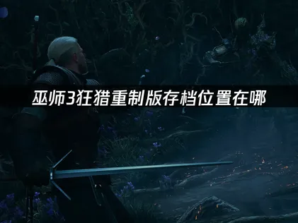 巫師3狂獵重制版存檔位置何處尋？一鍵搜尋與備份攻略！
