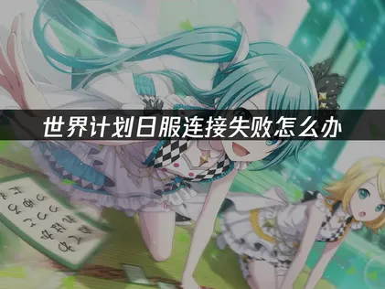 世界計劃日服連接失敗怎麼辦？照着做就能解決！