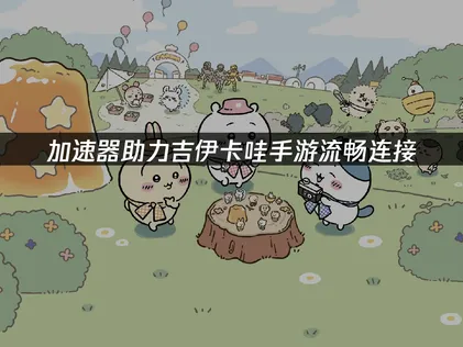 吉伊卡哇手遊連線加速器，讓你玩得更順暢！