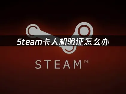 Steam人機驗證卡住怎麼辦？一篇搞懂解法與實用技巧！