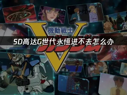 SD高達g世代永恆進不去怎麼辦？簡單幾步搞定！