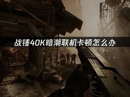 戰錘40K暗潮卡頓怎麼辦？簡單幾步搞定！