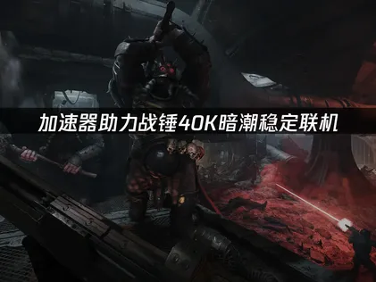 戰錘40K暗潮加速器推薦，極低延遲暢玩！