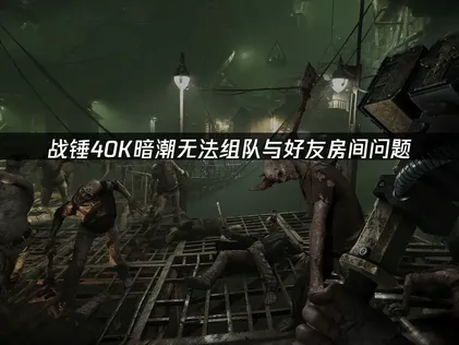 戰錘40K暗潮無法組隊怎麼辦？簡單幾步搞定！