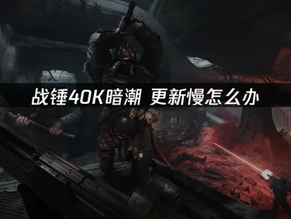 戰錘40K暗潮更新慢怎麼辦？手把手教你提速！