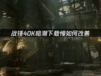 戰錘40K暗潮下載慢怎麼辦？詳細方法一次講清！