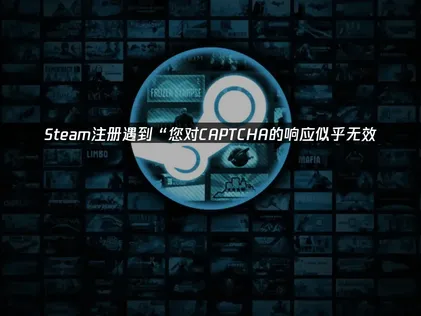 Steam顯示你對CAPTCHA的回應似乎無效的通知：完整解析排解方法與技巧！