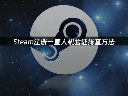 Steam註冊頻繁跳出人機驗證：成因解析與排查對策！