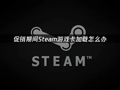 Steam游戏卡加载怎么办？原因分析与解决技巧！