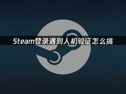 Steam人機驗證卡關怎麼辦？失敗原因與有效解法！