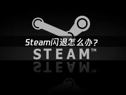 Steam閃退該如何處理？常見成因與解決對策！