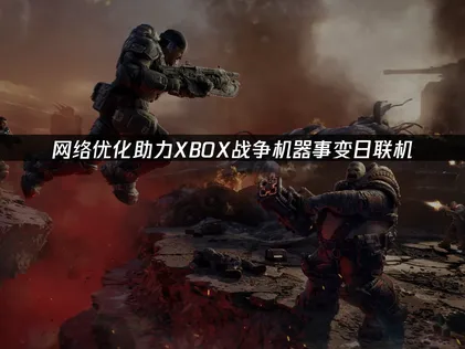 XBOX戰爭機器事變日：網絡優化詳細教程！