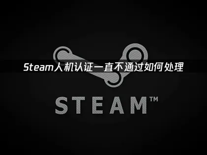 Steam人機驗證老是無法通過？教你這樣快速恢復！