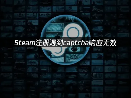 Steam CAPTCHA無效回應的成因與高效率處理方式！