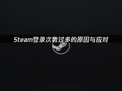 Steam登入次數過多的成因與因應對策！