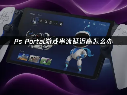 Ps Portal遊戲串流延遲高怎麽辦？輕松幾步搞定！