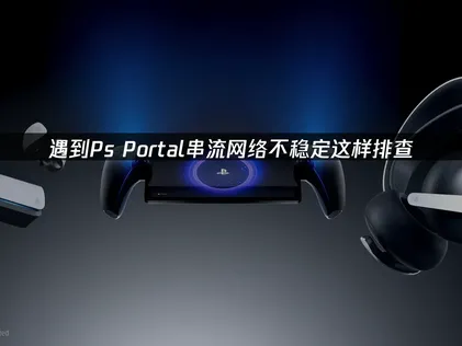 Ps Portal串流網絡不穩定？幾步立馬搞定！