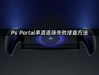 Ps Portal串流連接失敗？保姆級排查方法！