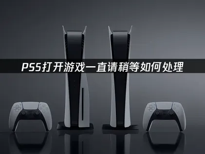PS5打開遊戲一直請稍等？跟著做幾步搞定！