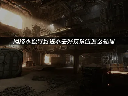 戰錘40K暗潮進不去好友隊伍怎麼辦？幾步輕松搞定！