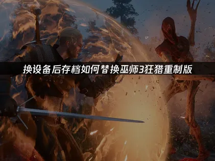 巫師3狂獵重制版的存檔要怎麼更換？快來試試這招！
